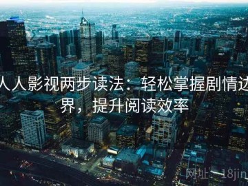 人人影视两步读法：轻松掌握剧情边界，提升阅读效率