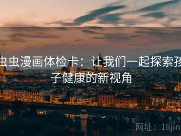 虫虫漫画体检卡：让我们一起探索孩子健康的新视角