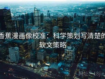 香蕉漫画像校准：科学策划写清楚的软文策略