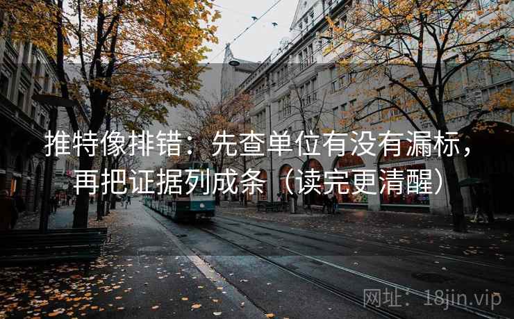 推特像排错：先查单位有没有漏标，再把证据列成条（读完更清醒）