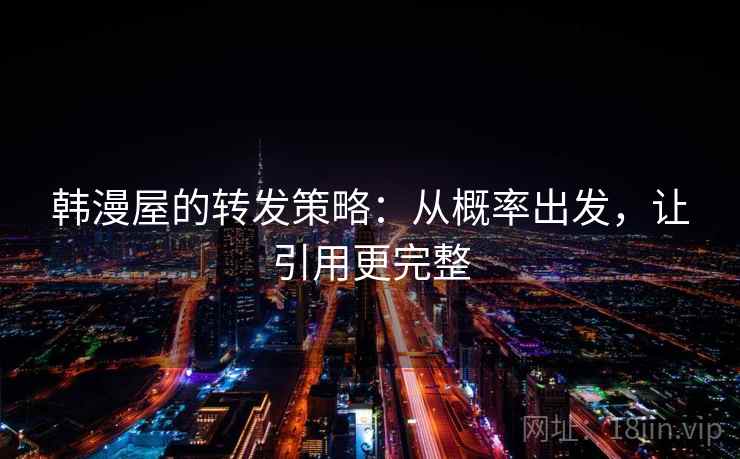 韩漫屋的转发策略：从概率出发，让引用更完整