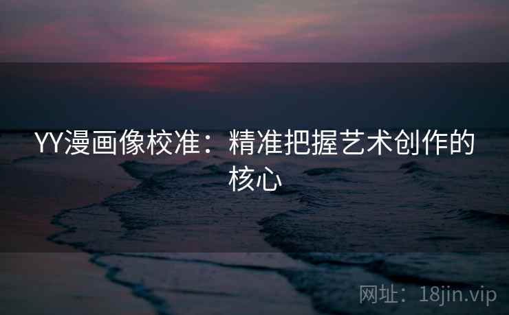 YY漫画像校准：精准把握艺术创作的核心