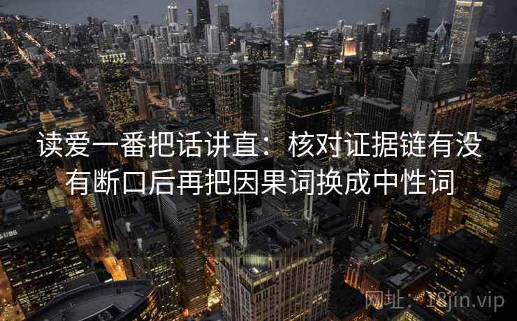 读爱一番把话讲直:核对证据链有没有断口后再把因果词换成中性词 读爱一番把话讲直:核对证据链有没有断口后再把因果词换成中性词