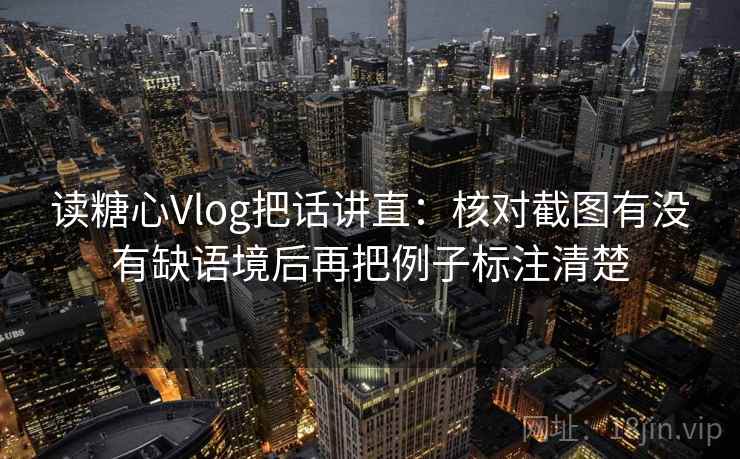 读糖心Vlog把话讲直:核对截图有没有缺语境后再把例子标注清楚 读糖心Vlog把话讲直:核对截图有没有缺语境后再把例子标注清楚