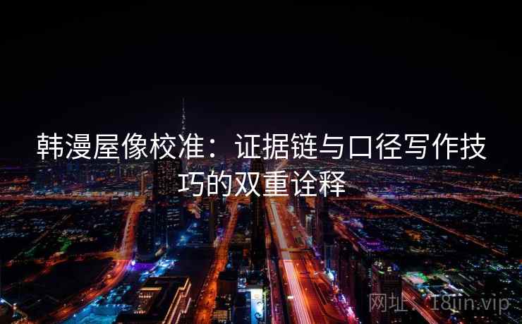 韩漫屋像校准:证据链与口径写作技巧的双重诠释 韩漫屋像校准:证据链与口径写作技巧的双重诠释