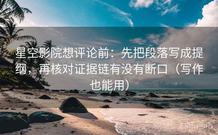 星空影院想评论前:先把段落写成提纲,再核对证据链有没有断口(写作也能用) 星空影院想评论前:先把段落写成提纲,再核对证据链有没有断口(写作也能用)
