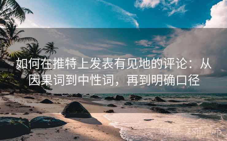 如何在推特上发表有见地的评论：从因果词到中性词，再到明确口径