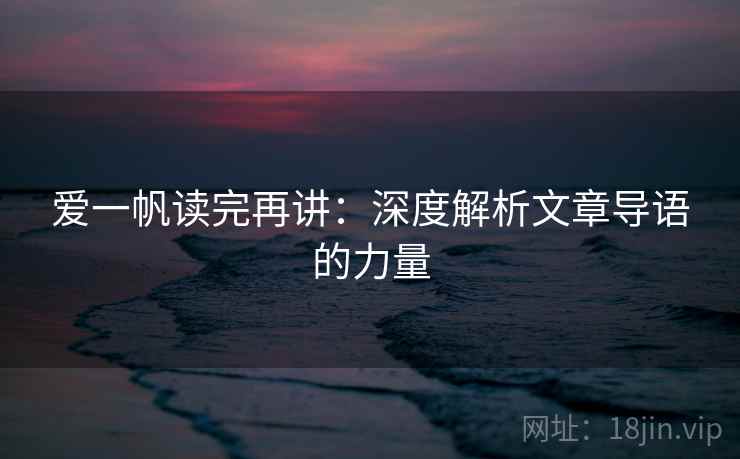 爱一帆读完再讲:深度解析文章导语的力量 爱一帆读完再讲:深度解析文章导语的力量