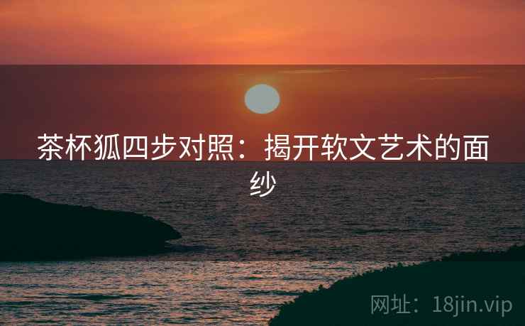 茶杯狐四步对照:揭开软文艺术的面纱 茶杯狐四步对照:揭开软文艺术的面纱