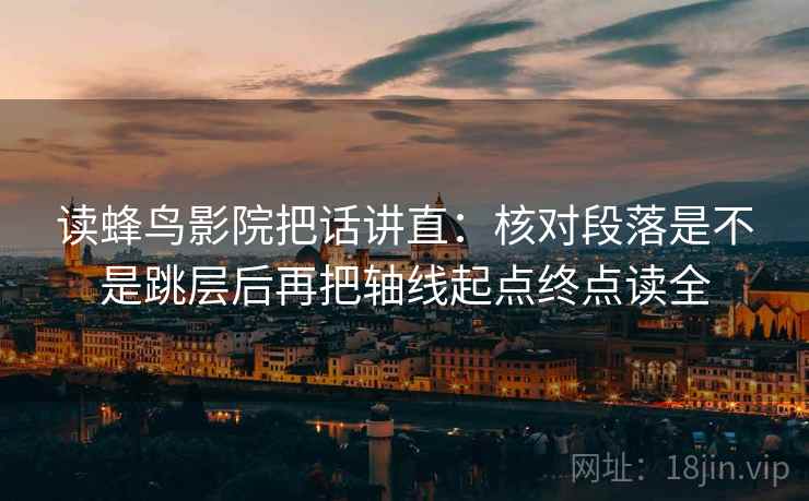读蜂鸟影院把话讲直:核对段落是不是跳层后再把轴线起点终点读全 读蜂鸟影院把话讲直:核对段落是不是跳层后再把轴线起点终点读全