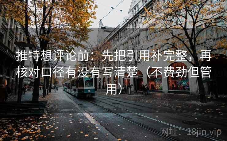 推特想评论前:先把引用补完整,再核对口径有没有写清楚(不费劲但管用) 推特想评论前:先把引用补完整,再核对口径有没有写清楚(不费劲但管用)