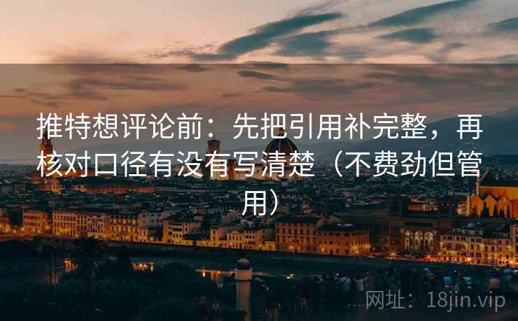 推特想评论前:先把引用补完整,再核对口径有没有写清楚(不费劲但管用) 推特想评论前:先把引用补完整,再核对口径有没有写清楚(不费劲但管用)
