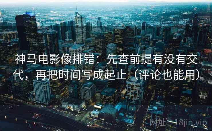 神马电影像排错:先查前提有没有交代,再把时间写成起止(评论也能用) 神马电影像排错:先查前提有没有交代,再把时间写成起止(评论也能用)