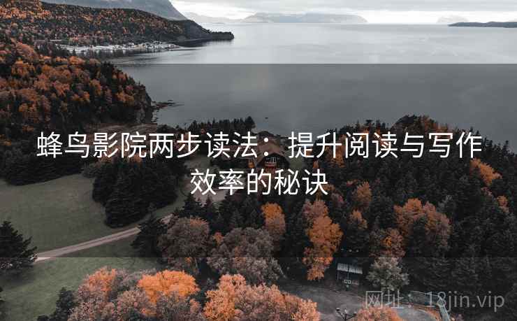 蜂鸟影院两步读法:提升阅读与写作效率的秘诀 蜂鸟影院两步读法:提升阅读与写作效率的秘诀