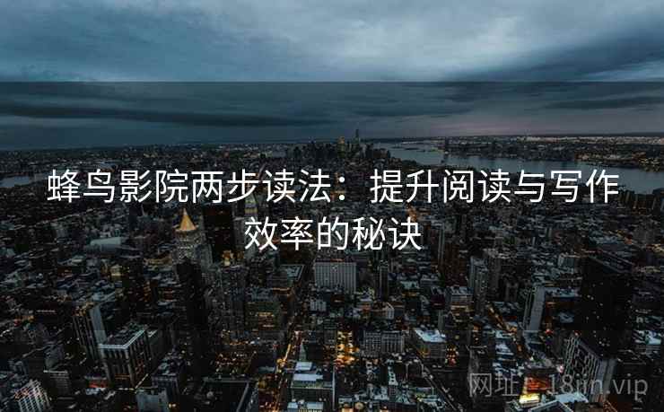 蜂鸟影院两步读法:提升阅读与写作效率的秘诀 蜂鸟影院两步读法:提升阅读与写作效率的秘诀