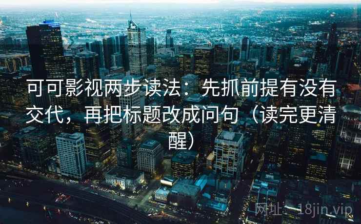 可可影视两步读法:先抓前提有没有交代,再把标题改成问句(读完更清醒) 可可影视两步读法:先抓前提有没有交代,再把标题改成问句(读完更清醒)