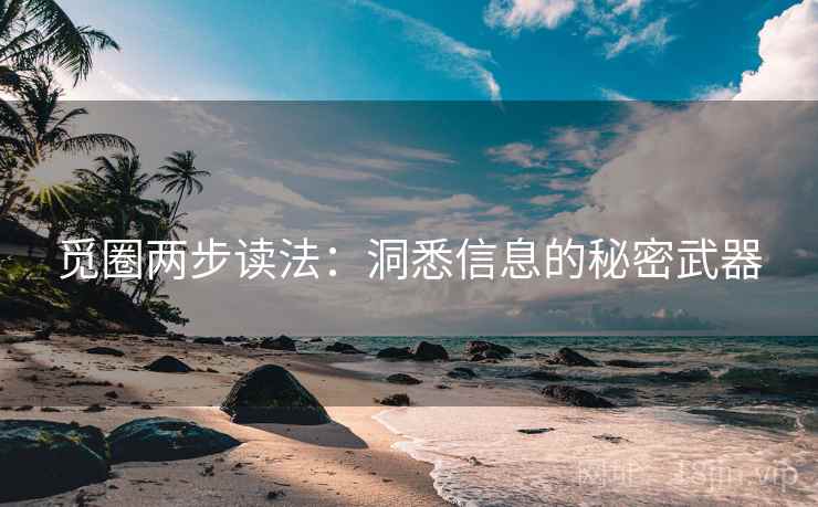 觅圈两步读法:洞悉信息的秘密武器 觅圈两步读法:洞悉信息的秘密武器
