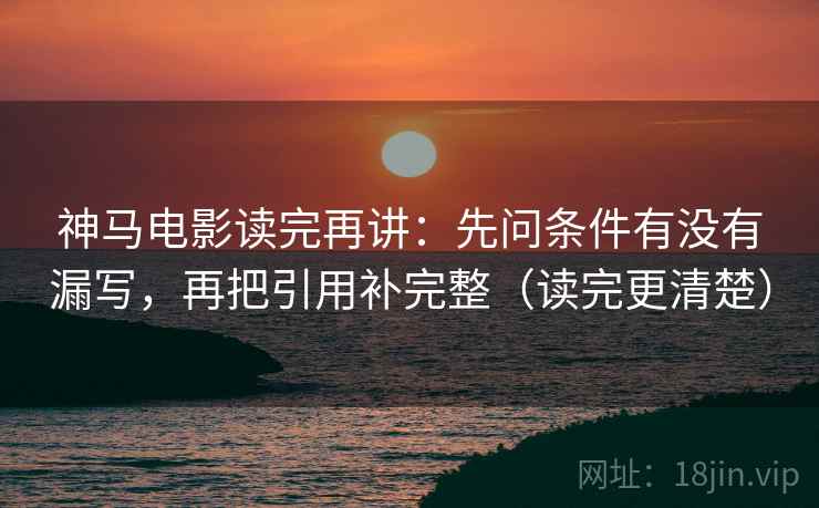 神马电影读完再讲:先问条件有没有漏写,再把引用补完整(读完更清楚) 神马电影读完再讲:先问条件有没有漏写,再把引用补完整(读完更清楚)