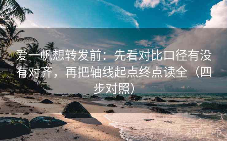 爱一帆想转发前:先看对比口径有没有对齐,再把轴线起点终点读全(四步对照) 爱一帆想转发前:先看对比口径有没有对齐,再把轴线起点终点读全(四步对照)