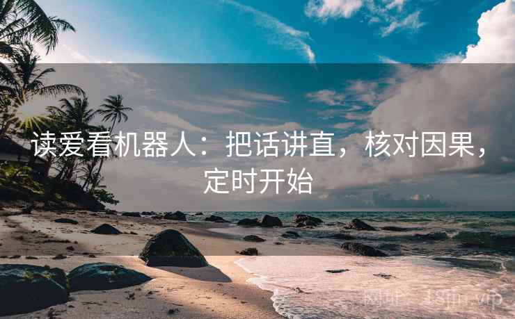 读爱看机器人:把话讲直,核对因果,定时开始 读爱看机器人:把话讲直,核对因果,定时开始