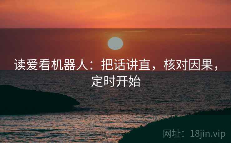 读爱看机器人:把话讲直,核对因果,定时开始 读爱看机器人:把话讲直,核对因果,定时开始