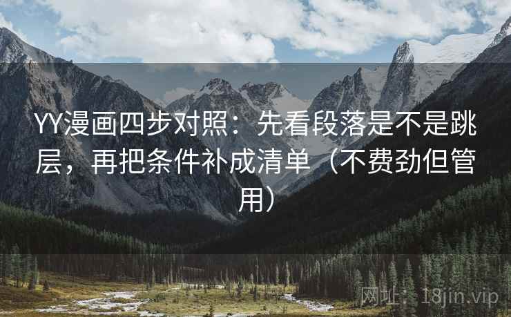 YY漫画四步对照:先看段落是不是跳层,再把条件补成清单(不费劲但管用) YY漫画四步对照:先看段落是不是跳层,再把条件补成清单(不费劲但管用)
