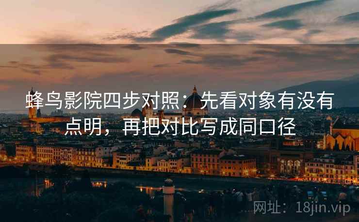 蜂鸟影院四步对照:先看对象有没有点明,再把对比写成同口径 蜂鸟影院四步对照:先看对象有没有点明,再把对比写成同口径