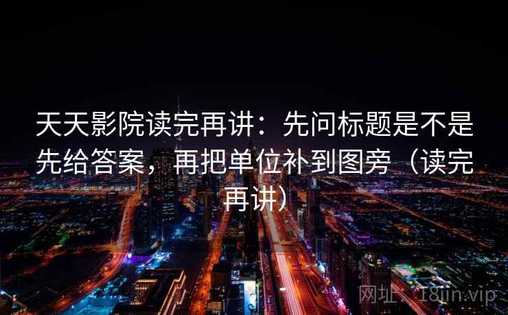 天天影院读完再讲:先问标题是不是先给答案,再把单位补到图旁(读完再讲) 天天影院读完再讲:先问标题是不是先给答案,再把单位补到图旁(读完再讲)