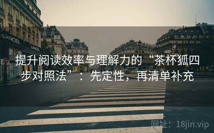 提升阅读效率与理解力的“茶杯狐四步对照法”:先定性,再清单补充 提升阅读效率与理解力的“茶杯狐四步对照法”:先定性,再清单补充