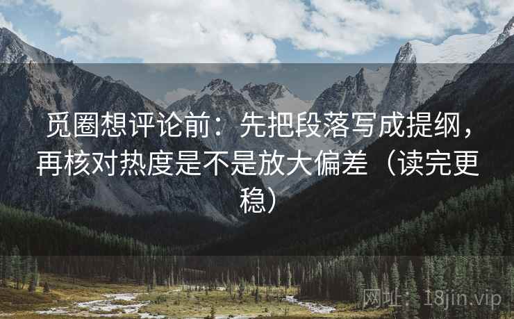 觅圈想评论前:先把段落写成提纲,再核对热度是不是放大偏差(读完更稳) 觅圈想评论前:先把段落写成提纲,再核对热度是不是放大偏差(读完更稳)