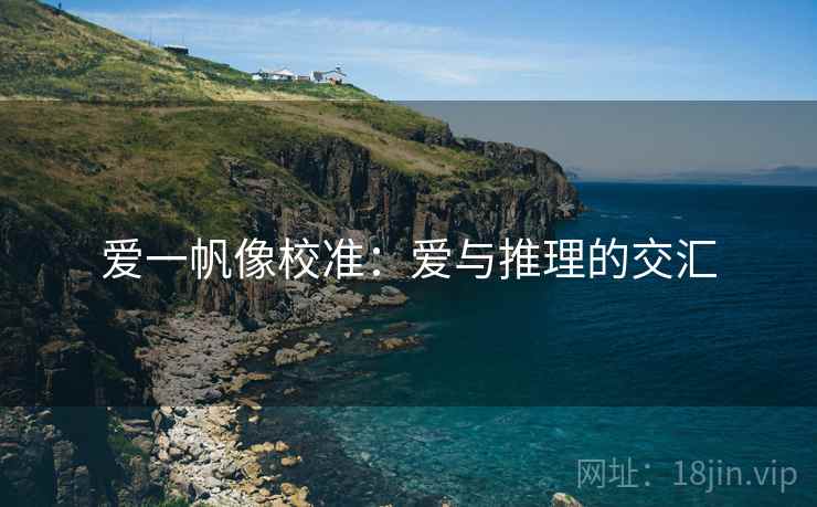 爱一帆像校准:爱与推理的交汇 爱一帆像校准:爱与推理的交汇