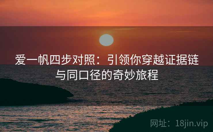 爱一帆四步对照:引领你穿越证据链与同口径的奇妙旅程 爱一帆四步对照:引领你穿越证据链与同口径的奇妙旅程