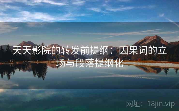 天天影院的转发前提纲:因果词的立场与段落提纲化 天天影院的转发前提纲:因果词的立场与段落提纲化