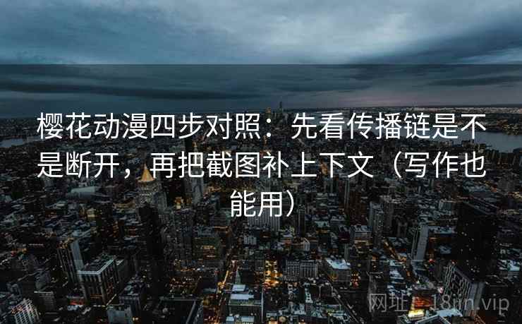樱花动漫四步对照:先看传播链是不是断开,再把截图补上下文(写作也能用) 樱花动漫四步对照:先看传播链是不是断开,再把截图补上下文(写作也能用)