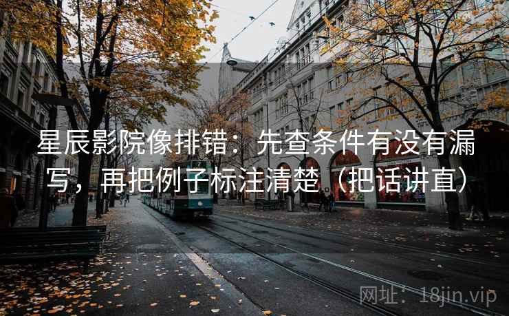 星辰影院像排错:先查条件有没有漏写,再把例子标注清楚(把话讲直) 星辰影院像排错:先查条件有没有漏写,再把例子标注清楚(把话讲直)