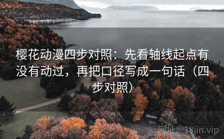 樱花动漫四步对照:先看轴线起点有没有动过,再把口径写成一句话(四步对照) 樱花动漫四步对照:先看轴线起点有没有动过,再把口径写成一句话(四步对照)