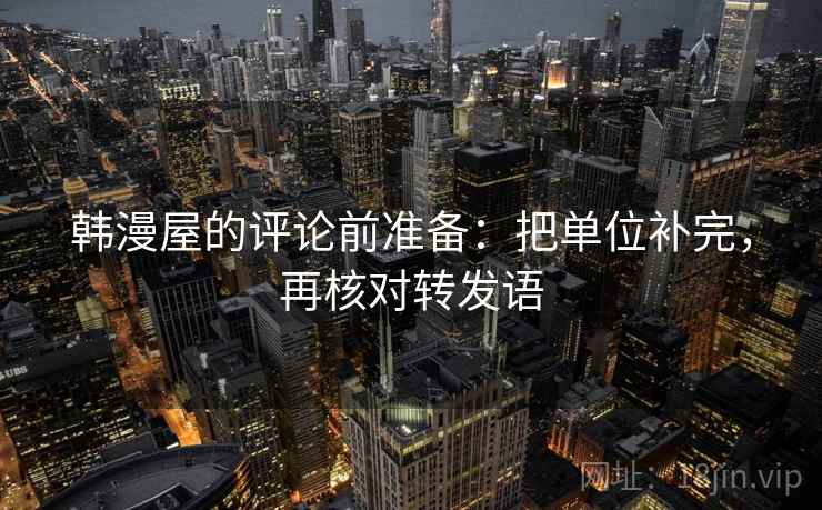 韩漫屋的评论前准备:把单位补完,再核对转发语 韩漫屋的评论前准备:把单位补完,再核对转发语