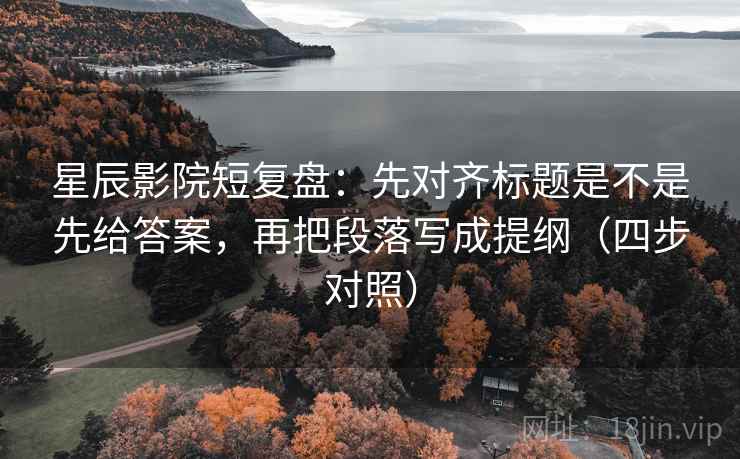 星辰影院短复盘:先对齐标题是不是先给答案,再把段落写成提纲(四步对照) 星辰影院短复盘:先对齐标题是不是先给答案,再把段落写成提纲(四步对照)