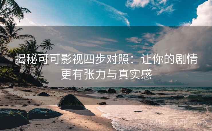 揭秘可可影视四步对照:让你的剧情更有张力与真实感 揭秘可可影视四步对照:让你的剧情更有张力与真实感