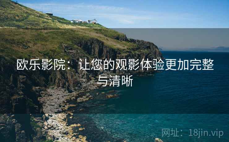 欧乐影院:让您的观影体验更加完整与清晰 欧乐影院:让您的观影体验更加完整与清晰