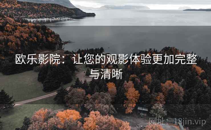 欧乐影院:让您的观影体验更加完整与清晰 欧乐影院:让您的观影体验更加完整与清晰