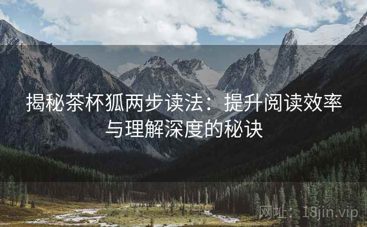 揭秘茶杯狐两步读法:提升阅读效率与理解深度的秘诀 揭秘茶杯狐两步读法:提升阅读效率与理解深度的秘诀