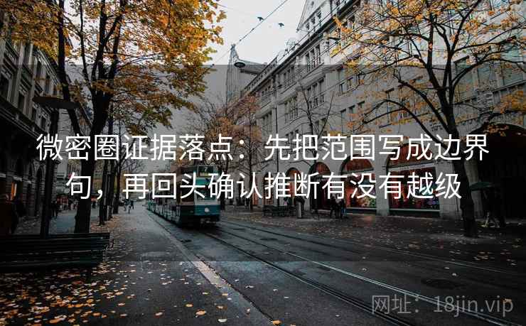微密圈证据落点:先把范围写成边界句,再回头确认推断有没有越级 微密圈证据落点:先把范围写成边界句,再回头确认推断有没有越级