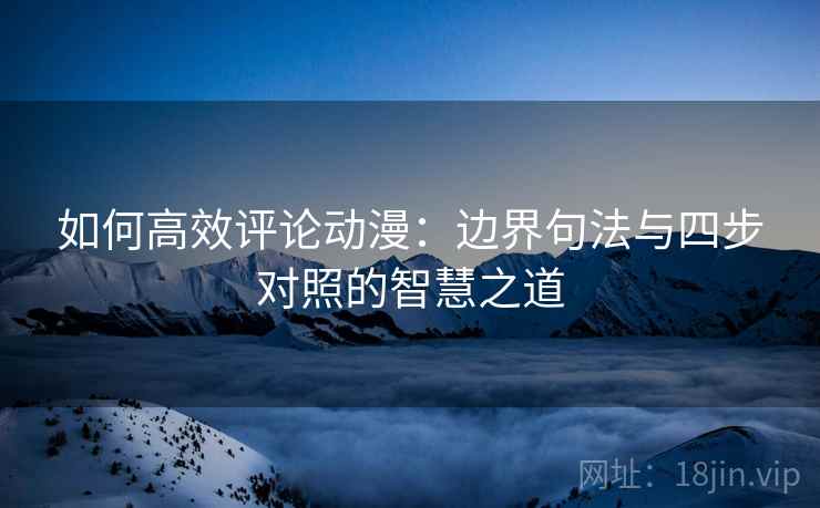 如何高效评论动漫:边界句法与四步对照的智慧之道 如何高效评论动漫:边界句法与四步对照的智慧之道
