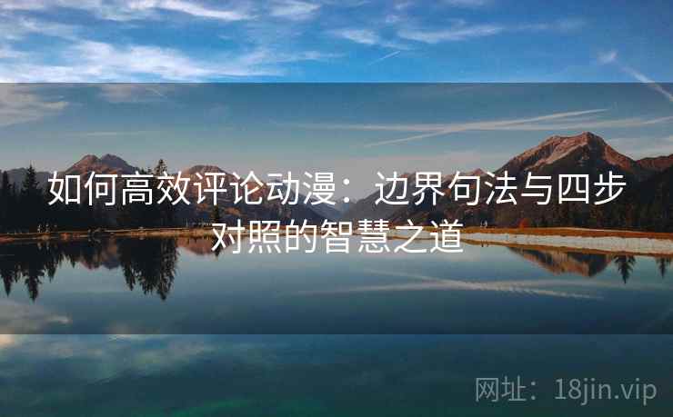 如何高效评论动漫:边界句法与四步对照的智慧之道 如何高效评论动漫:边界句法与四步对照的智慧之道