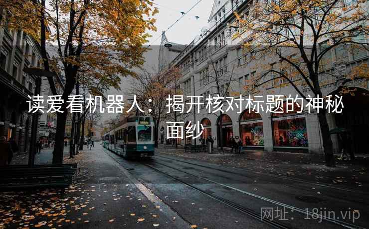 读爱看机器人:揭开核对标题的神秘面纱 读爱看机器人:揭开核对标题的神秘面纱