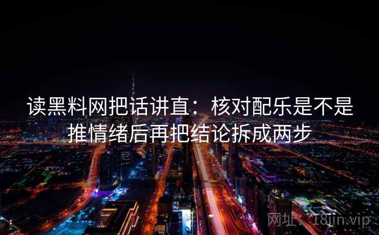 读黑料网把话讲直:核对配乐是不是推情绪后再把结论拆成两步 读黑料网把话讲直:核对配乐是不是推情绪后再把结论拆成两步