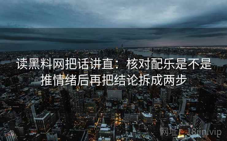 读黑料网把话讲直:核对配乐是不是推情绪后再把结论拆成两步 读黑料网把话讲直:核对配乐是不是推情绪后再把结论拆成两步