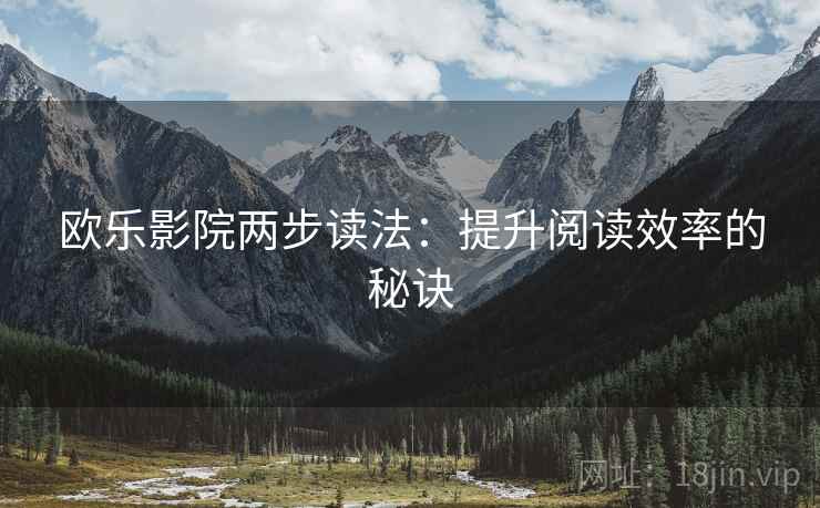 欧乐影院两步读法:提升阅读效率的秘诀 欧乐影院两步读法:提升阅读效率的秘诀